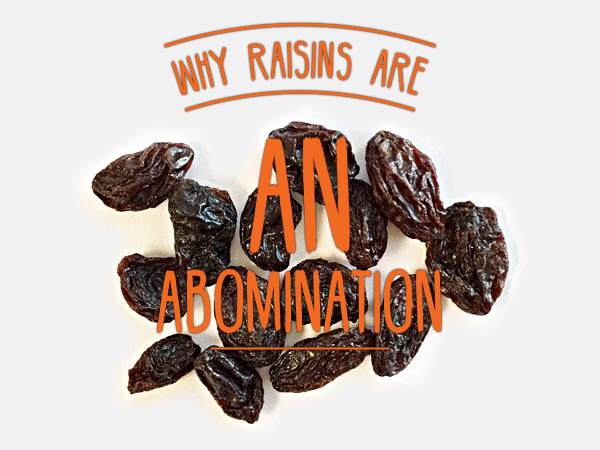 Why Raisins are an Abomination